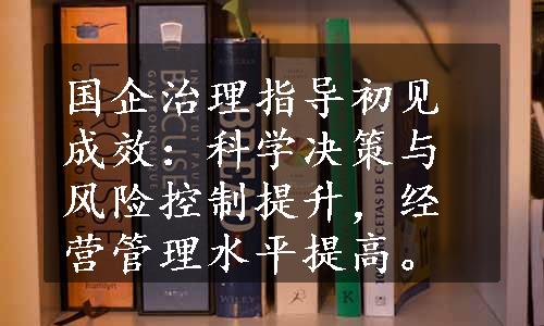 国企治理指导初见成效：科学决策与风险控制提升，经营管理水平提高。