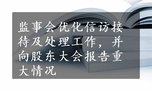 监事会优化信访接待及处理工作，并向股东大会报告重大情况