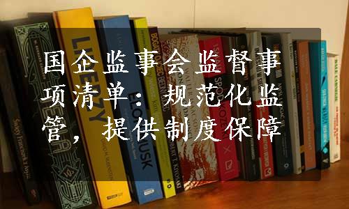 国企监事会监督事项清单：规范化监管，提供制度保障