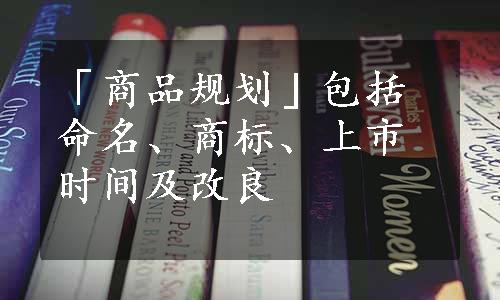 「商品规划」包括命名、商标、上市时间及改良