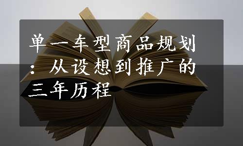 单一车型商品规划：从设想到推广的三年历程