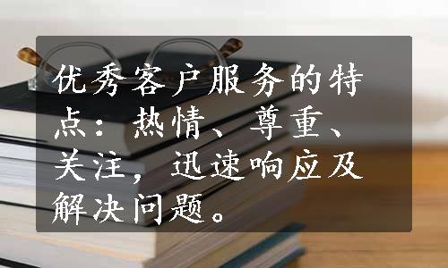 优秀客户服务的特点：热情、尊重、关注，迅速响应及解决问题。