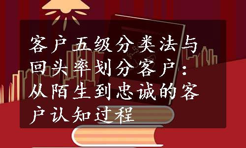 客户五级分类法与回头率划分客户：从陌生到忠诚的客户认知过程