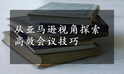 从亚马逊视角探索高效会议技巧