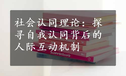 社会认同理论：探寻自我认同背后的人际互动机制