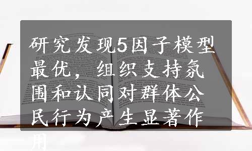 研究发现5因子模型最优，组织支持氛围和认同对群体公民行为产生显著作用