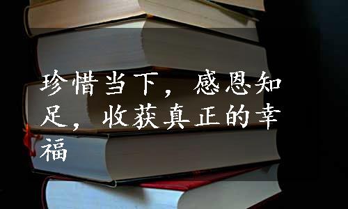 珍惜当下，感恩知足，收获真正的幸福