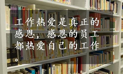 工作热爱是真正的感恩，感恩的员工都热爱自己的工作。