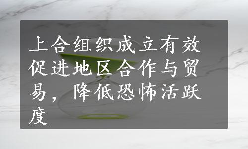 上合组织成立有效促进地区合作与贸易，降低恐怖活跃度