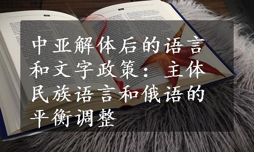 中亚解体后的语言和文字政策：主体民族语言和俄语的平衡调整