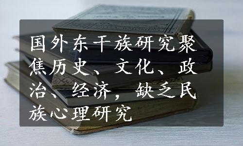 国外东干族研究聚焦历史、文化、政治、经济，缺乏民族心理研究