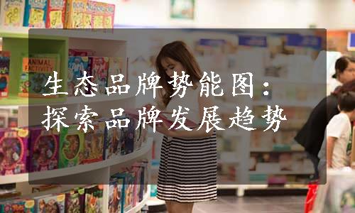 生态品牌势能图：探索品牌发展趋势