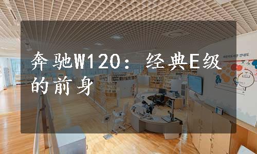 奔驰W120：经典E级的前身