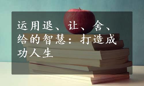 运用退、让、舍、给的智慧：打造成功人生