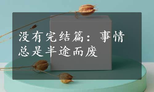 没有完结篇：事情总是半途而废