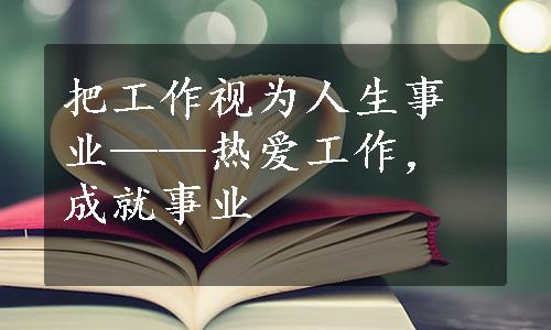 把工作视为人生事业——热爱工作，成就事业