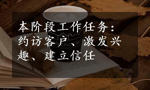 本阶段工作任务：约访客户、激发兴趣、建立信任