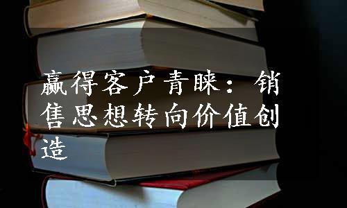 赢得客户青睐：销售思想转向价值创造