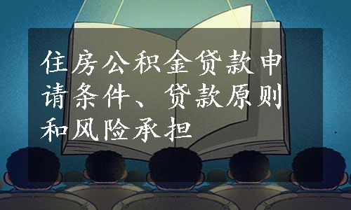 住房公积金贷款申请条件、贷款原则和风险承担