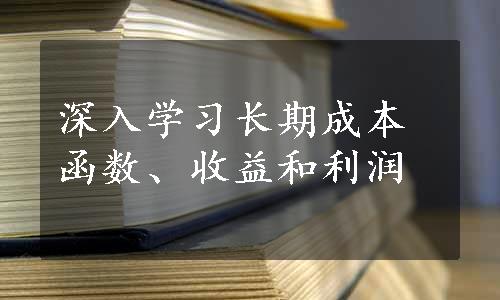 深入学习长期成本函数、收益和利润