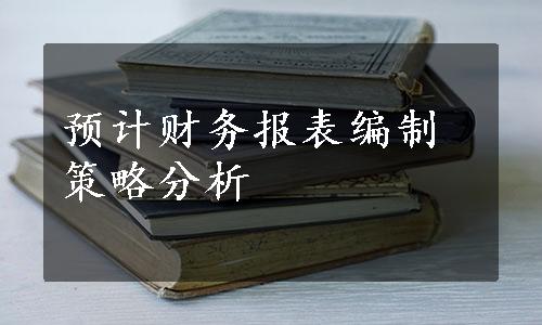 预计财务报表编制策略分析