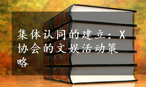 集体认同的建立：X协会的文娱活动策略