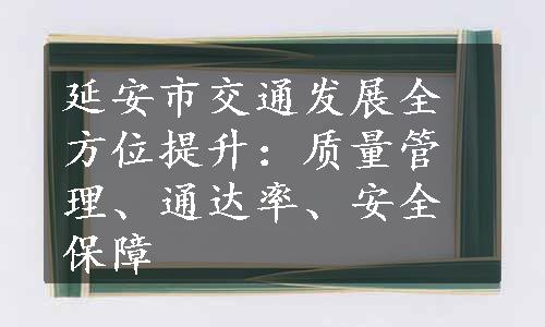 延安市交通发展全方位提升：质量管理、通达率、安全保障