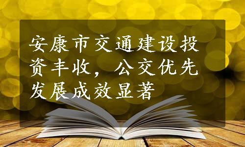 安康市交通建设投资丰收，公交优先发展成效显著