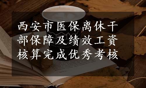 西安市医保离休干部保障及绩效工资核算完成优秀考核