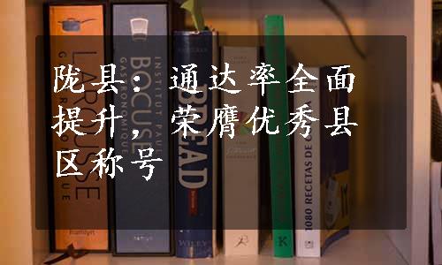 陇县：通达率全面提升，荣膺优秀县区称号