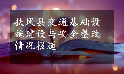 扶风县交通基础设施建设与安全整改情况报道