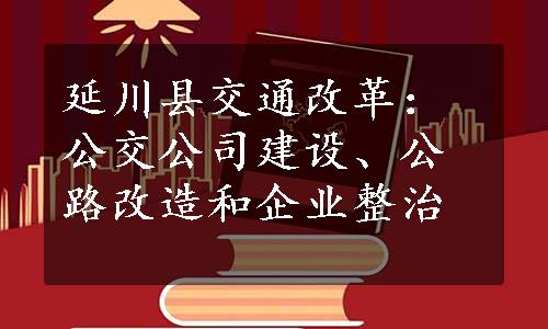 延川县交通改革：公交公司建设、公路改造和企业整治