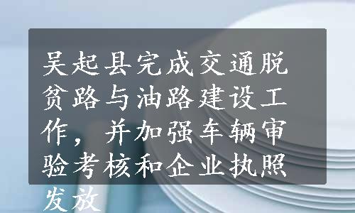 吴起县完成交通脱贫路与油路建设工作，并加强车辆审验考核和企业执照发放