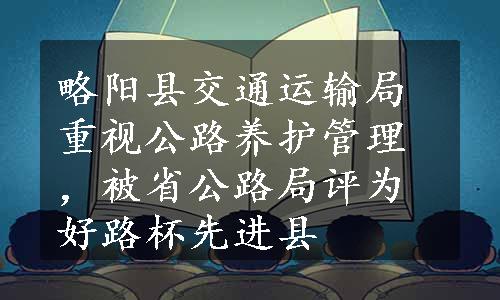 略阳县交通运输局重视公路养护管理，被省公路局评为好路杯先进县