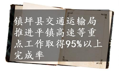 镇坪县交通运输局推进平镇高速等重点工作取得95%以上完成率