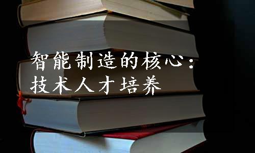 智能制造的核心：技术人才培养