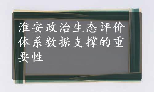 淮安政治生态评价体系数据支撑的重要性