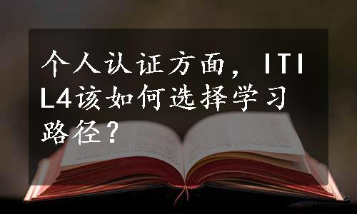 个人认证方面，ITIL4该如何选择学习路径？