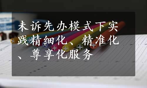 未诉先办模式下实践精细化、精准化、尊享化服务