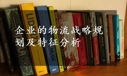 企业的物流战略规划及特征分析