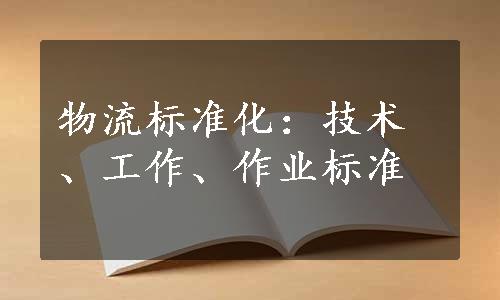 物流标准化：技术、工作、作业标准