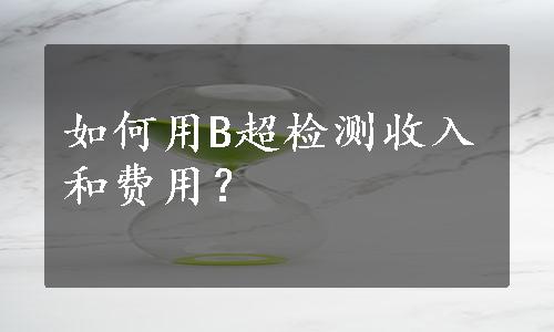 如何用B超检测收入和费用？