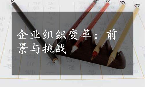 企业组织变革：前景与挑战