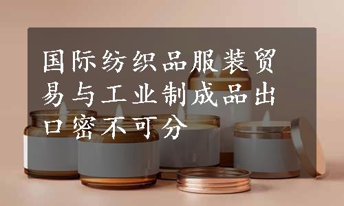 国际纺织品服装贸易与工业制成品出口密不可分