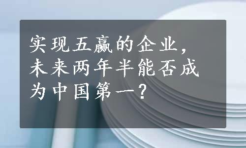 实现五赢的企业，未来两年半能否成为中国第一？