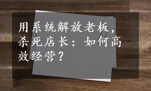 用系统解放老板，杀死店长：如何高效经营？