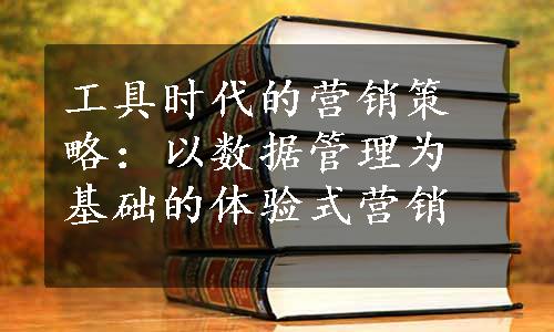 工具时代的营销策略：以数据管理为基础的体验式营销