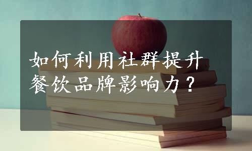 如何利用社群提升餐饮品牌影响力？