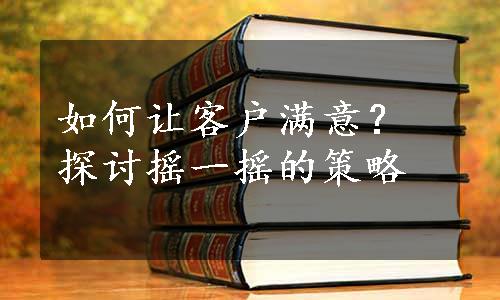 如何让客户满意？探讨摇一摇的策略