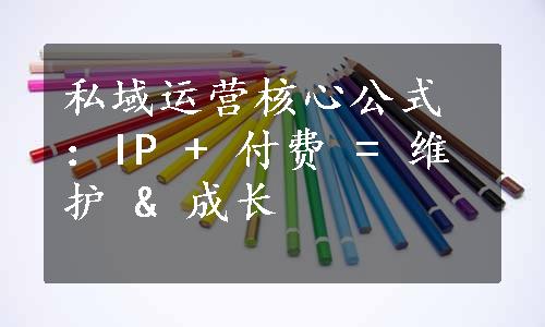 私域运营核心公式：IP + 付费 = 维护 & 成长